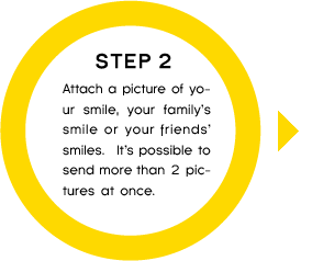 STEP2 Attach a picture of your smile, your family’s smile or your friends’ smiles.It’s possible to send more than 2 pictures at once.