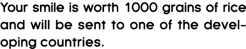 Your smile is worth 1000 grains of rice and will be sent to one of the developing countries.