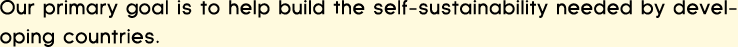 Our primary goal is to help build the self-sustainabillity needed by developing countries.